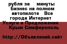 222.222 рубля за 22 минуты. Бизнес на полном автопилоте - Все города Интернет » Услуги и Предложения   . Крым,Симферополь